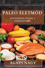 Paleo Eletmod: Egeszseges Etelek a Termeszetbol