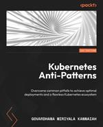 Kubernetes Anti-Patterns: Overcome common pitfalls to achieve optimal deployments and a flawless Kubernetes ecosystem