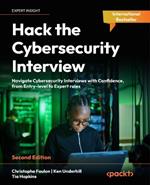 Hack the Cybersecurity Interview: Navigate Cybersecurity Interviews with Confidence, from Entry-level to Expert roles