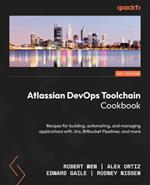 Atlassian DevOps Toolchain Cookbook: Recipes for building, automating, and managing applications with Jira, Bitbucket Pipelines, and more