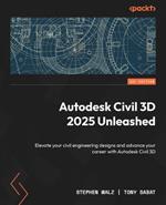 Autodesk Civil 3D 2025 Unleashed: Elevate your civil engineering designs and advance your career with Autodesk Civil 3D