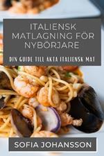 Italiensk Matlagning För Nybörjare: Din guide till äkta italiensk mat