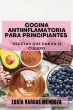 Cocina Antiinflamatoria para Principiantes: Recetas que Curan el Cuerpo
