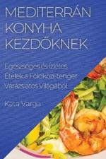 Mediterrán Konyha kezdőknek: Egészséges és Ízletes Ételek a Földközi-tenger Varázslatos Világából