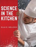 Science in the Kitchen: A Scientific Treatise On Food Substances and Their Properties Together with Wholesome Recipes