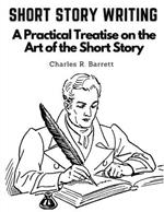 Short Story Writing: A Practical Treatise on the Art of the Short Story