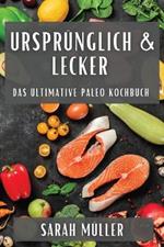 Ursprünglich & Lecker: Das Ultimative Paleo Kochbuch