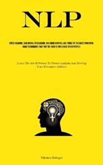 Nlp: Speed Reading, Subliminal Persuasion, And Mind Control Are Three Of The Most Powerful Dark Techniques That May Be Used To Influence Other People (Learn The Art Of Person-to-person Analysis And Develop Your Persuasive Abilities)