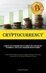 Cryptocurrency: A Complete Guide To Making Money With Cryptocurrency How To Make Money With Cryptocurrency: A Complete Guide To Making Money With Cryptocurrency (Learn The Foundations And Investment Strategies Necessary To Succeed In The World Of Digital Currency)