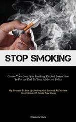 Stop Smoking: Create Your Own Quit Smoking Kit And Learn How To Put An End To Your Addiction Today (My Struggle To Give Up Smoking And Succeed: Reflections On A Decade Of Smoke Free Living)