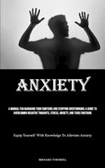 Anxiety: A Manual For Managing Your Emotions And Stopping Overthinking: A Guide To Overcoming Negative Thoughts, Stress, Anxiety, And Toxic Emotions (Equip Yourself With Knowledge To Alleviate Anxiety)