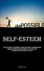 Self-Esteem: A Practical Manual For Conquering Self-doubt And Insecurity, Cultivating Enhanced Confidence And Inner Resilience And Uncover Your Latent Abilities And Transform Your Life Within A 30-Day Period
