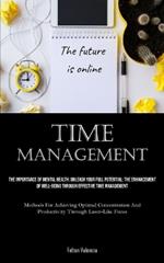 Time Management: The Importance Of Mental Health: Unleash Your Full Potential: The Enhancement Of Well-Being Through Effective Time Management (Methods For Achieving Optimal Concentration And Productivity Through Laser-Like Focus)