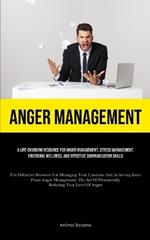 Anger Management: A Life-changing Resource For Anger Management, Stress Management, Emotional Wellness, And Effective Communication Skills (The Definitive Resource For Managing Your Emotions And Achieving Inner Peace Anger Management: The Art Of Permanently Reducing Your Le