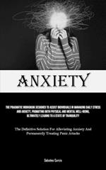 Anxiety: The Pragmatic Workbook Designed To Assist Individuals In Managing Daily Stress And Anxiety, Promoting Both Physical And Mental Well-Being, Ultimately Leading To A State Of Tranquility (The Definitive Solution For Alleviating Anxiety And Permanently Treatin