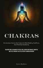 Chakras: Introductory Courses On Chakra And Reiki Healing, Buddhism, And Third Eye Awakening (Discover How To Enhance Physical Well-Being And Enhance Cognitive Abilities Through The Utilization Of Kundalini Energy)