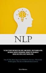 Nlp: The Use Of Covert Methods Of Influence, Mind Control, Covert Manipulation, And Neuro-linguistic Programming, Consider The Behavior Of Humans And Steer Clear Of Manipulation (One Of The Most Important Books For Novices, This Guide Will Explain The Secrets B
