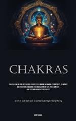 Chakras: Chakra Healing For Beginners: Achieve Equilibrium In Chakra Frequencies, Eliminate Obstructions, Enhance The Circulation Of Life Force Energy, And Sustain Harmonic Resonance (An Infinite Quick-start Guide To Spiritual Awakening And Energy Healing)