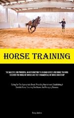 Horse Training: The Majestic And Powerful: An Introduction To Arabian Horses And Equine Training: Discover The World Of Horses And The Fundamentals Of Horse Ownership (Opting For The Appropriate Breed, Providing Nourishment, Establishing A Suitable Home, Ensuring Healthca