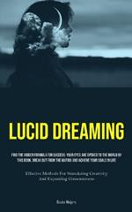 Lucid Dreaming: Find The Hidden Formula For Success: Your Eyes Are Opened To The World By This Book, Break Out From The Matrix And Achieve Your Goals In Life (Effective Methods For Stimulating Creativity And Expanding Consciousness)
