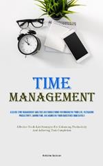 Time Management: Acquire Time Management Abilities And Suggestions For Organizing Your Life, Increasing Productivity, Saving Time, And Achieving Your Objectives Immediately (Effective To-do List Strategies For Enhancing Productivity And Achieving Task Completion)