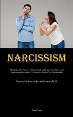 Narcissism: Identifying The Patterns Of Emotional And Narcissistic Abuse And Implementing Strategies To Manage It Within Your Relationship (Recovering From Narcissistic Abuse And Rediscovering The Self)