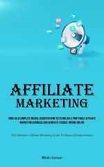 Affiliate Marketing: Even As A Complete Novice, Discover How To Establish A Profitable Affiliate Marketing Business And Generate Passive Income Online (The Definitive Affiliate Marketing Guide To Financial Independence)