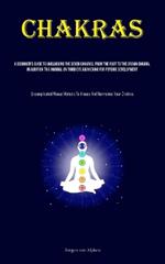 Chakras: A Beginner's Guide To Unblocking The Seven Chakras, From The Root To The Crown Chakra, In Addition To A Manual On Third Eye Awakening For Psychic Development (Uncomplicated Manual Motions To Arouse And Harmonies Your Chakras)