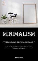 Minimalism: Utilising Minimalism To Your Advantage As A Teenager In Order To Construct The Desired Existence And Achieve Contentment (Guide To Adopting A Minimalist Lifestyle And Finding Happiness Via Simplicity)