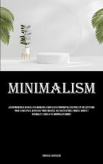 Minimalism: A Comprehensive Manual For Achieving A Simple And Purposeful Existence By Decluttering Your Living Space, Managing Your Finances, And Cultivating A Focused Mindset Minimalist Living & The Minimalist Budget