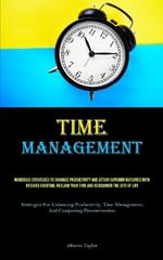 Time Management: Numerous Strategies To Enhance Productivity And Attain Superior Outcomes With Reduced Exertion, Reclaim Your Time And Rediscover The Joys Of Life (Strategies For Enhancing Productivity, Time Management, And Conquering Procrastination)