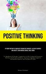 Positive Thinking: Efficient Method To Eradicate Pessimistic Thoughts, Alleviate Sadness And Anxiety, And Enhance Overall Well-Being (The Significance Of Thoughts: Thoughts Serve As The Fundamental Components That Shape Our Perception Of Reality. They Exert A Significant Imp