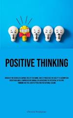 Positive Thinking: Discover The Boundless Capabilities Of Your Mind, Since It Possesses The Ability To Accomplish Everything And A Comprehensive Manual On Harnessing The Potential Of Positive Thinking And The Law Of Attraction For Natural Healing