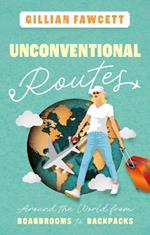 Unconventional Routes: Around the World from Boardrooms to Backpacks