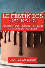 Le Festin des Gâteaux: Recettes Gourmandes pour les Amateurs de Douceurs