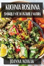 Kuchnia Roslinna: Smakuj Zycie w Zgodzie z Natura