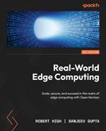 Real-World Edge Computing: Scale, secure, and succeed in the realm of edge computing with Open Horizon