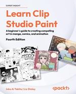 Learn Clip Studio Paint: A beginner's guide to creating compelling art in manga, comics, and animation