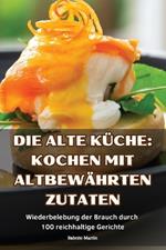 Die Alte Küche: Kochen Mit Altbewährten Zutaten