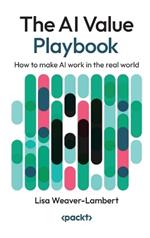 The AI Value Playbook: How to make AI work in the real world