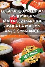 Le Guide Complet Du Sushi Maison Maîtrisez l'Art Du Sushi À La Maison Avec Confiance