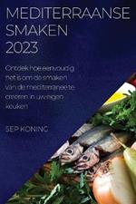 Mediterraanse Smaken 2023: Ontdek hoe eenvoudig het is om de smaken van de mediterranee te creeren in uw eigen keuken