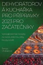 Dehydratorova KuchaRka Pro PRipravky 2023 Pro ZaCateCniky: Vynikajici domaci recepty na ovoce, zeleninu, jerky, houby a dalsi