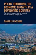 Policy Solutions for Economic Growth in a Developing Country: Perspectives on Afghanistan’s Trade and Development