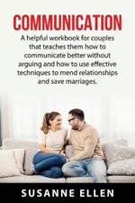 Communication: A helpful workbook for couples that teaches them how to communicate better without arguing and how to use effective techniques to mend relationships and save marriages.