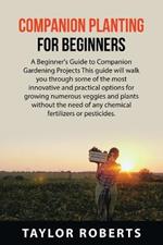 Companion Planting For Beginners: A Beginner's Guide to Companion Gardening Projects This guide will walk you through some of the most innovative and practical options for growing numerous veggies and plants without the need of any chemical fertilizers or pesticides.