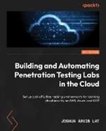 Building and Automating Penetration Testing Labs in the Cloud: Set up cost-effective hacking environments for learning cloud security on AWS, Azure, and GCP