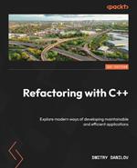 Refactoring with C++: Explore modern ways of developing maintainable and efficient applications