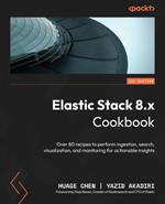 Elastic Stack 8.x Cookbook: Over 80 recipes to perform ingestion, search, visualization, and monitoring for actionable insights