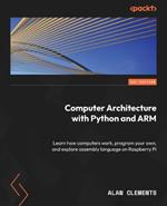 Computer Architecture with Python and ARM: Learn how computers work, program your own, and explore assembly language on Raspberry Pi